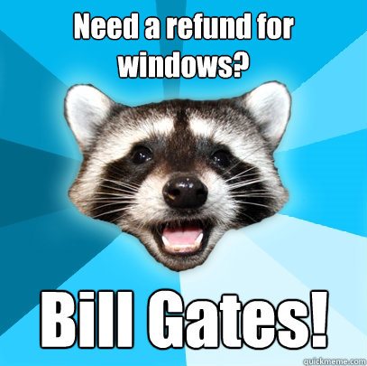 Need a refund for windows? Bill Gates!  Lame Pun Coon