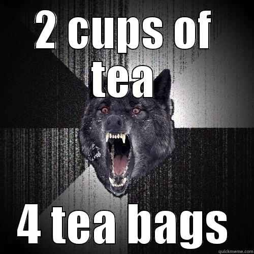 When I make tea... - 2 CUPS OF TEA 4 TEA BAGS Insanity Wolf