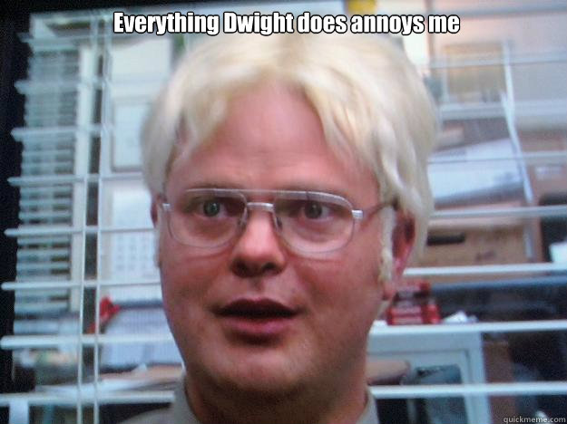 Everything Dwight does annoys me  