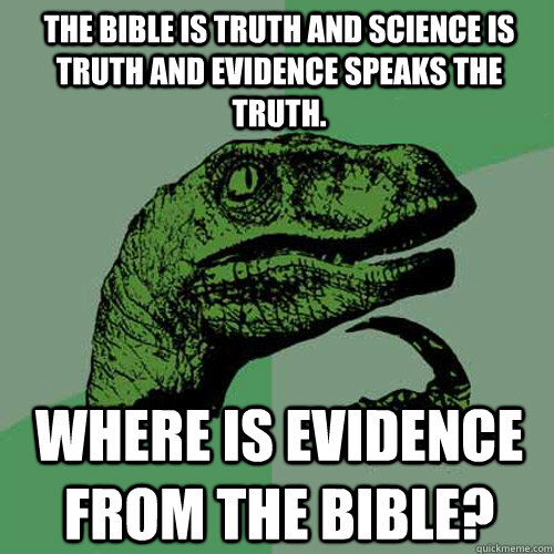 the bible is truth and science is truth and evidence speaks the truth. where is evidence from the bible? - the bible is truth and science is truth and evidence speaks the truth. where is evidence from the bible?  Philosoraptor