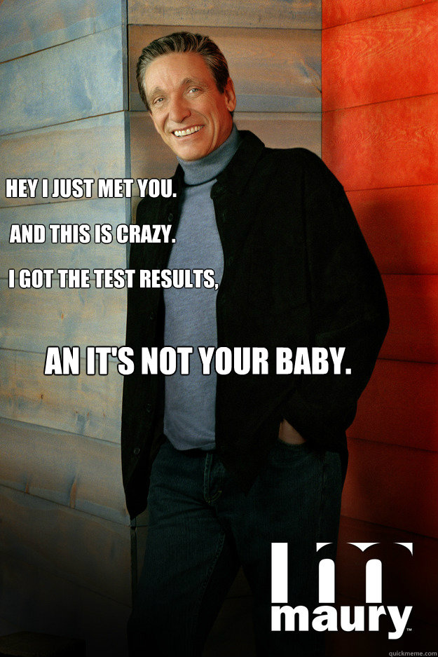 hey i just met you. And this is crazy. I got the test results, an it's not your baby.  