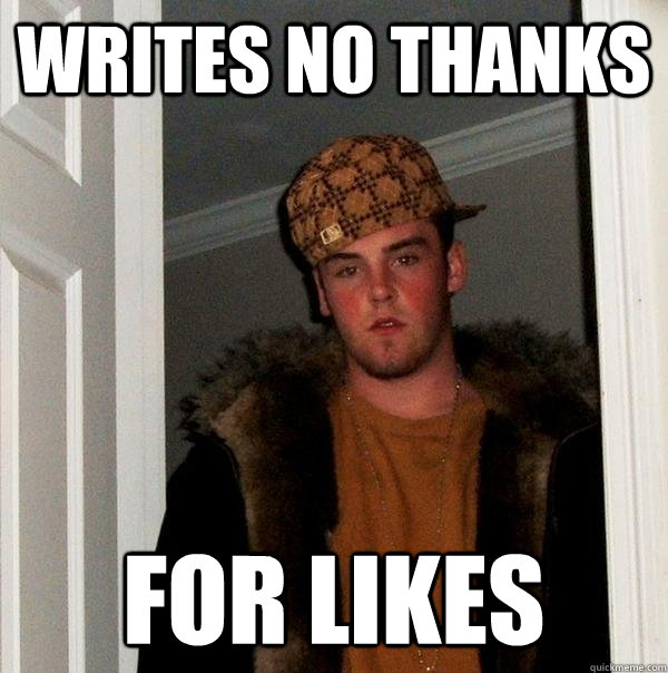 writes no thanks for likes - writes no thanks for likes  Scumbag Steve