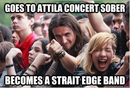 goes to attila concert sober becomes a strait edge band  Ridiculously Photogenic Metalhead