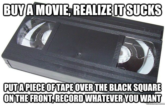 buy a movie, realize it sucks put a piece of tape over the black square on the front, record whatever you want  Good Guy VHS