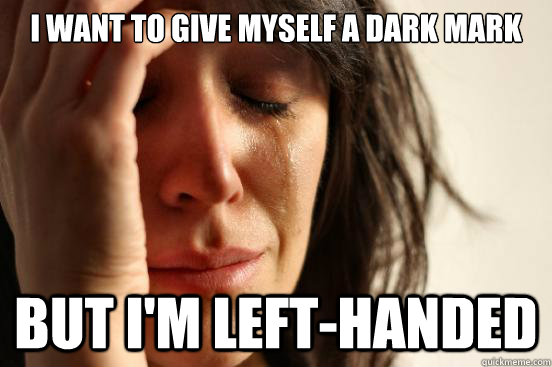 I want to give myself a dark mark but I'm left-handed  First World Problems