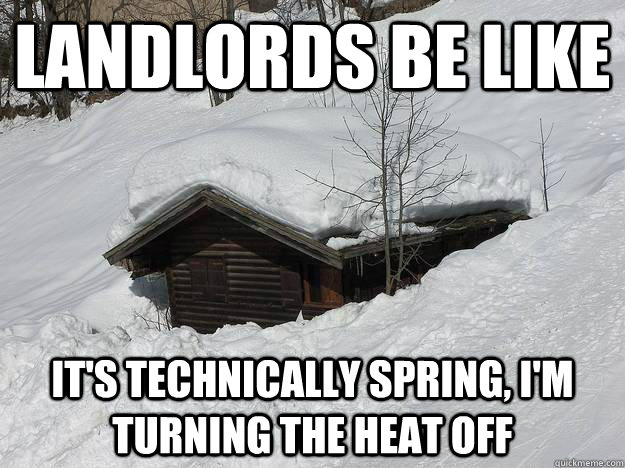landlords be like it's technically spring, i'm turning the heat off - landlords be like it's technically spring, i'm turning the heat off  Landlord