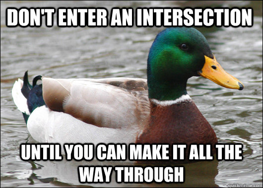 Don't enter an intersection  Until you can make it all the way through - Don't enter an intersection  Until you can make it all the way through  Actual Advice Mallard