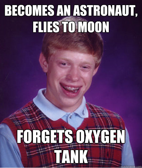 becomes an astronaut, flies to moon forgets oxygen tank - becomes an astronaut, flies to moon forgets oxygen tank  Bad Luck Brian