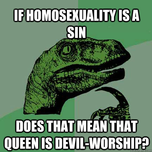 If homosexuality is a sin does that mean that queen is devil-worship?  Philosoraptor