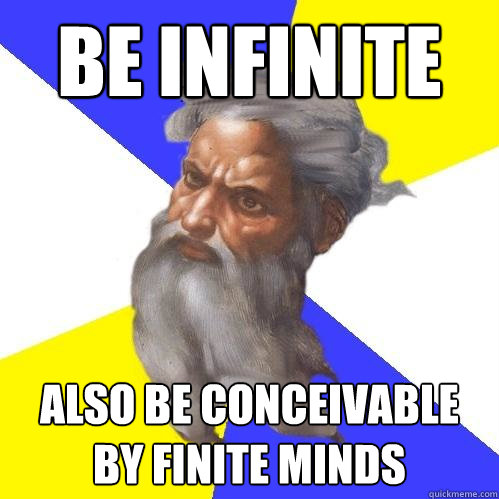 Be infinite Also be conceivable by finite minds  Advice God