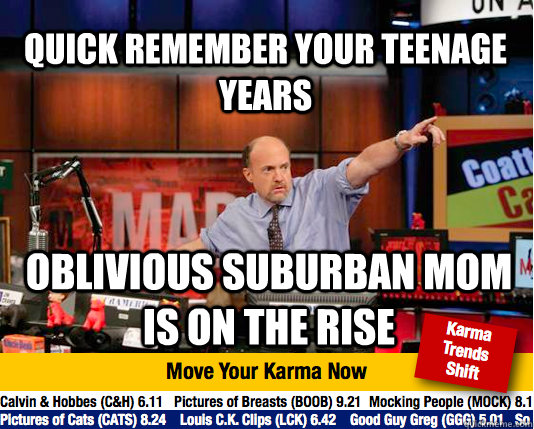 quick remember your teenage years Oblivious suburban Mom is on the rise - quick remember your teenage years Oblivious suburban Mom is on the rise  Mad Karma with Jim Cramer