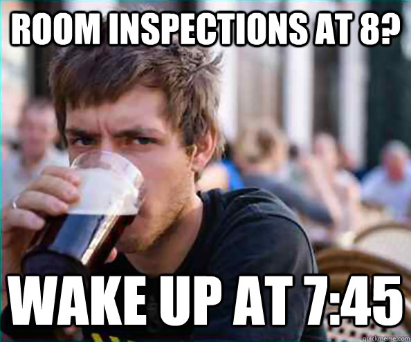 Room inspections at 8? Wake up at 7:45  Lazy College Senior