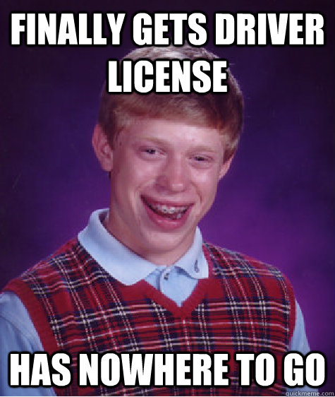 finally gets driver license has nowhere to go  Bad Luck Brian