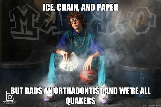 ICE, CHAIN, AND PAPER BUT DADS AN ORTHADONTIST AND WE'RE ALL QUAKERS - ICE, CHAIN, AND PAPER BUT DADS AN ORTHADONTIST AND WE'RE ALL QUAKERS  West side suburban story