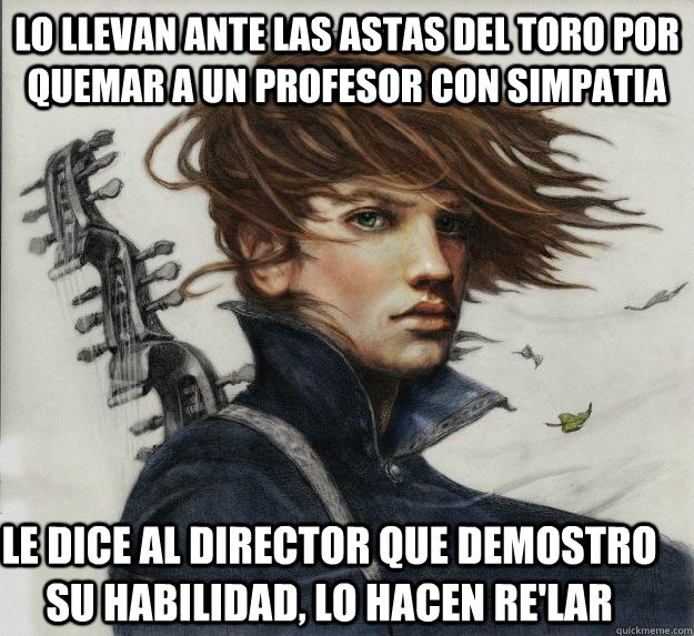 Lo llevan ante las astas del Toro por quemar a un profesor con Simpatia Le dice al director que demostro su habilidad, lo hacen Re'lar    Advice Kvothe