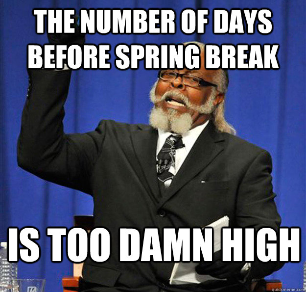 The number of days before spring break is too damn high  Jimmy McMillan