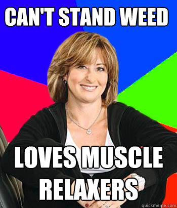 Can't stand weed Loves muscle relaxers - Can't stand weed Loves muscle relaxers  Sheltering Suburban Mom