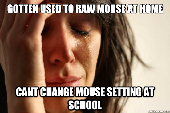 Gotten used to raw mouse at home cant change mouse setting at school  First World Problems