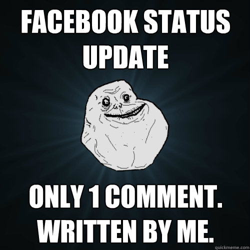 Facebook status update only 1 comment. written by me.  Forever Alone