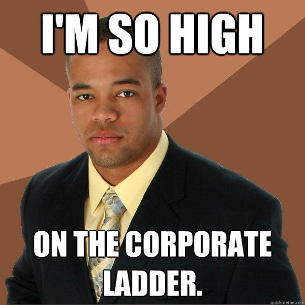 I'm so high on the corporate ladder.   - I'm so high on the corporate ladder.    Successful Black Man