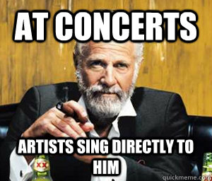 at concerts artists sing directly to him - at concerts artists sing directly to him  A Most Interesting Man