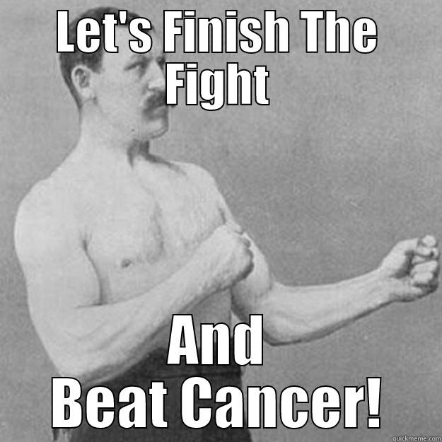 finish the fight - LET'S FINISH THE FIGHT AND BEAT CANCER! overly manly man