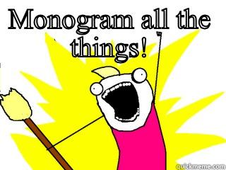 Mono gram it - MONOGRAM ALL THE THINGS!  All The Things