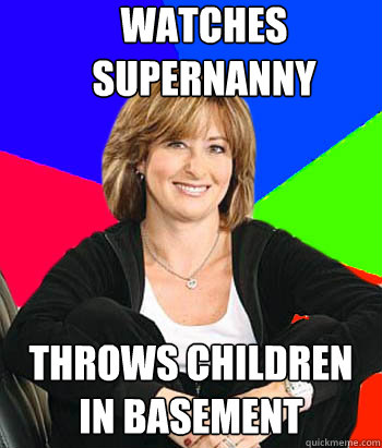 Watches Supernanny Throws children in basement  Sheltering Suburban Mom