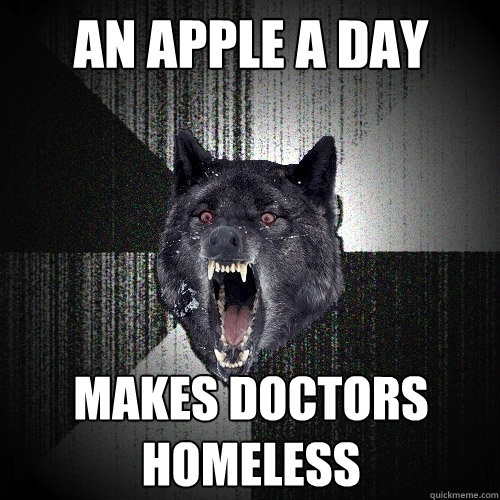 an apple a day makes doctors homeless  Insanity Wolf