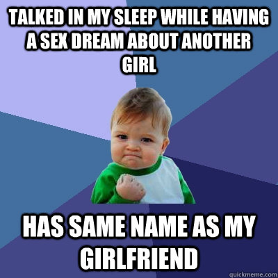 talked in my sleep while having a sex dream about another girl has same name as my girlfriend  Success Kid