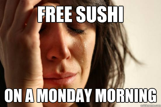 free sushi on a monday morning - free sushi on a monday morning  First World Problems