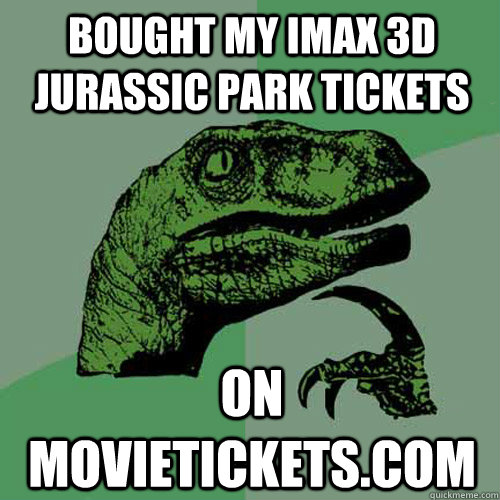 bought my imax 3d Jurassic park tickets  On movietickets.com  Philosoraptor