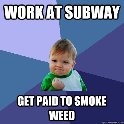 work at subway get paid to smoke weed  Success Kid