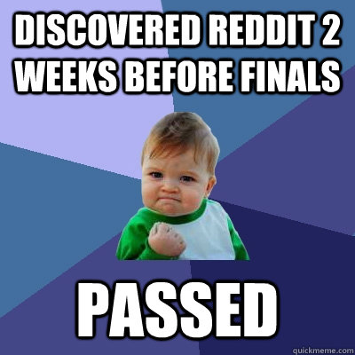 Discovered reddit 2 weeks before finals PASSED  Success Kid