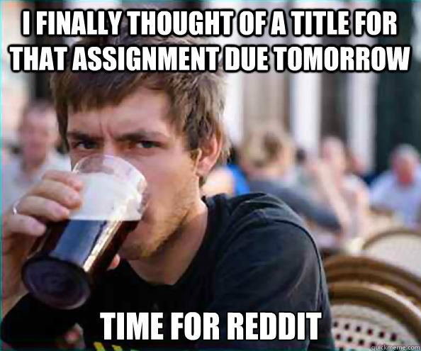 I finally Thought of A title for that assignment due tomorrow Time for Reddit  Lazy College Senior