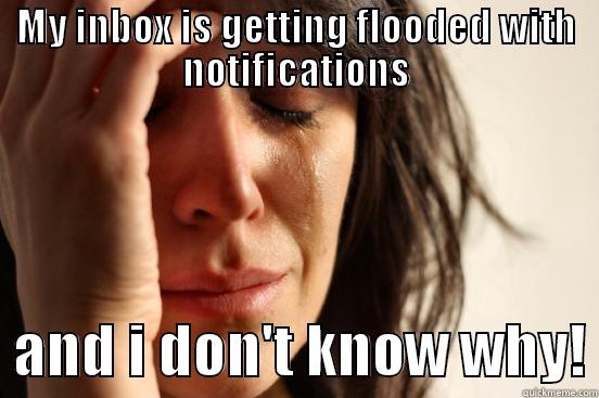 MY INBOX IS GETTING FLOODED WITH NOTIFICATIONS   AND I DON'T KNOW WHY! First World Problems