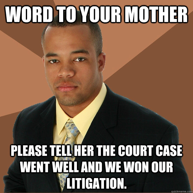 word to your mother please tell her the court case went well and we won our litigation.  Successful Black Man