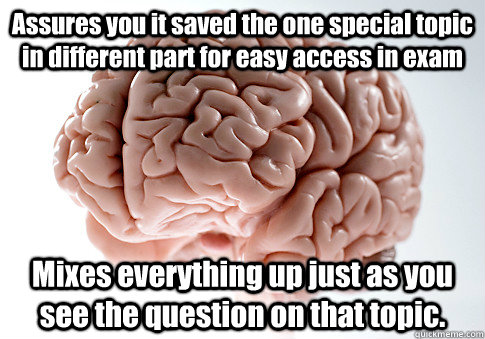 Assures you it saved the one special topic in different part for easy access in exam Mixes everything up just as you see the question on that topic.  Scumbag Brain