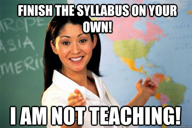 FINISH THE SYLLABUS ON YOUR OWN! I AM NOT TEACHING!  Unhelpful High School Teacher