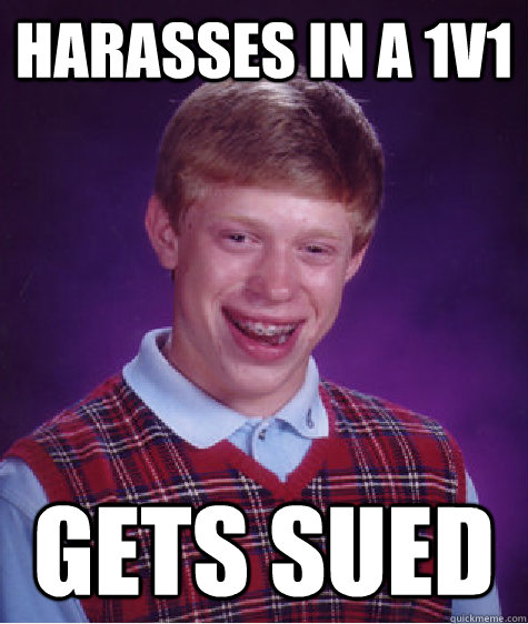 Harasses in a 1v1 gets sued - Harasses in a 1v1 gets sued  Bad Luck Brian