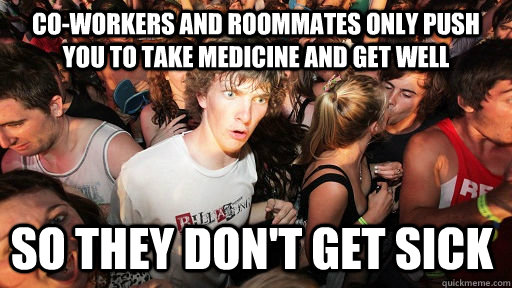 Co-workers and roommates only push you to take medicine and get well  so they don't get sick  Sudden Clarity Clarence