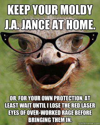 Keep your moldy J.A. Jance at home. Or, for your own protection, at least wait until I lose the red laser eyes of over-worked rage before bringing them in.  Judgmental Bookseller Ostrich