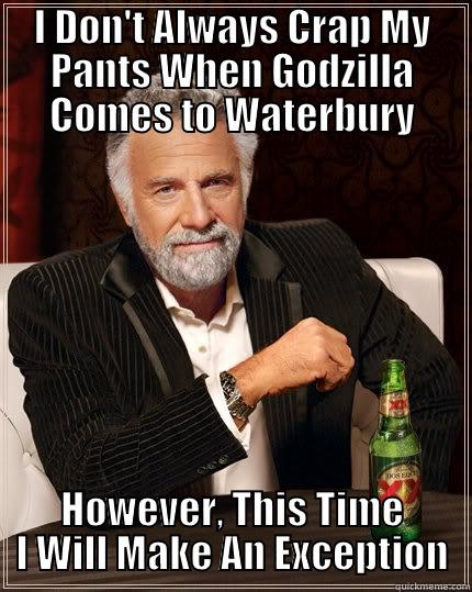 I DON'T ALWAYS CRAP MY PANTS WHEN GODZILLA COMES TO WATERBURY HOWEVER, THIS TIME I WILL MAKE AN EXCEPTION The Most Interesting Man In The World