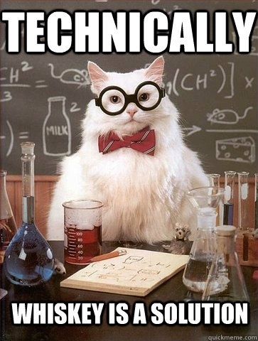 Technically whiskey is a solution - Technically whiskey is a solution  Chemistry Cat