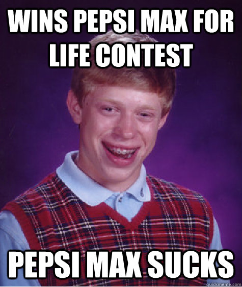 Wins pepsi max for life contest pepsi max sucks - Wins pepsi max for life contest pepsi max sucks  Bad Luck Brian