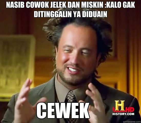 nasib cowok jelek dan miskin :kalo gak ditinggalin ya diduain  cewek  Ancient Aliens