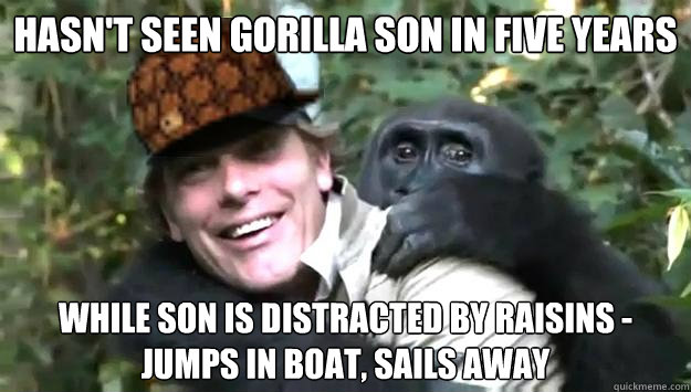 HASN'T SEEN GORILLA SON IN FIVE YEARS WHILE SON IS DISTRACTED BY RAISINS - JUMPS IN BOAT, SAILS AWAY - HASN'T SEEN GORILLA SON IN FIVE YEARS WHILE SON IS DISTRACTED BY RAISINS - JUMPS IN BOAT, SAILS AWAY  Scumbag Gorilla Father