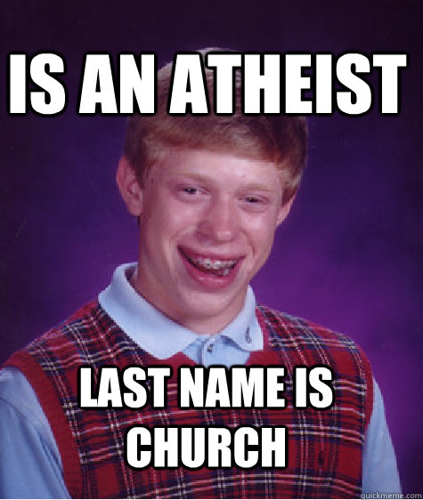 IS an atheist Last name is Church  Bad Luck Brian