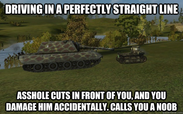 driving in a perfectly straight line asshole cuts in front of you, and you damage him accidentally. calls you a noob - driving in a perfectly straight line asshole cuts in front of you, and you damage him accidentally. calls you a noob  World of Wanks