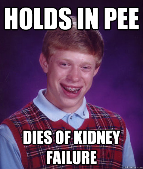 Holds in Pee Dies of kidney failure  Bad Luck Brian